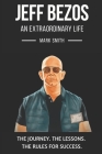 Jeff Bezos: An Extraordinary Life: Follow The Journey, The Lessons, The Rules for Success By Mark Smith Cover Image