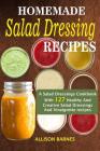 Homemade Salad Dressing Recipes: A Salad Dressings Cookbook With 127 Healthy And Creative Salad Dressings And Vinaigrette Recipes Cover Image