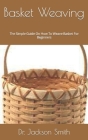 Basket Weaving: The Simple Guide On How To Weave Basket For Beginners Cover Image