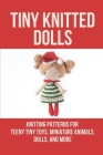 Tiny Knitted Dolls: Knitting Patterns For Teeny Tiny Toys, Miniature Animals, Dolls, And More: Little People Patterns By Dani Mannan Cover Image