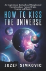 How to Kiss the Universe: An Inspirational Spiritual and Metaphysical Narrative about Human Origin, Essence and Destiny By Juanzetta Flowers (Editor), Jozef Simkovic Cover Image