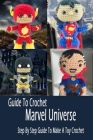 Guide To Crochet Marvel Universe: Step By Step Guide To Make A Toy Crochet: Gift Ideas for Holiday By Errin Esquerre Cover Image