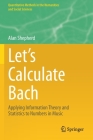 Let's Calculate Bach: Applying Information Theory and Statistics to Numbers in Music (Quantitative Methods in the Humanities and Social Sciences) By Alan Shepherd Cover Image