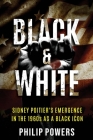 Sidney Poitier Black and White: Sidney Poitier's Emergence in the 1960s as a Black Icon By Philip Powers Cover Image