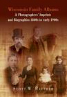 Wisconsin Family Albums & Photographers' Imprints and Biographies 1800s to Early 1900s By Scott W. Raether Cover Image