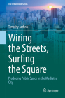 Wiring the Streets, Surfing the Square: Producing Public Space in the Mediated City (Urban Book) By Timothy Jachna Cover Image
