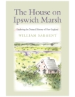 The House on Ipswich Marsh: Exploring the Natural History of New England By William Sargent Cover Image