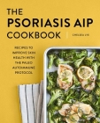 The Psoriasis AIP Cookbook: Recipes to Improve Skin Health with the Paleo Autoimmune Protocol By Chelsea Lye Cover Image