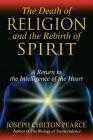 The Death of Religion and the Rebirth of Spirit: A Return to the Intelligence of the Heart Cover Image
