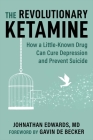 The Revolutionary Ketamine: How a Little-Known Drug Can Cure Depression and Prevent Suicide By Johnathan Edwards, MD, Gavin de Becker (Foreword by) Cover Image