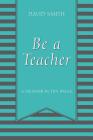 Be a Teacher: A Memoir in Ten Ideas By David Smith Cover Image