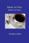 How to Tea: British Tea Times By Rebecca Black Cover Image