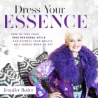 Dress Your Essence: How to Find Your True Personal Style and Express Your Beauty as a Sacred Work of Art Cover Image