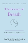The Science of Breath: The Essential Works of Yogi Ramacharaka: (The Library of Spiritual Wisdom) By Yogi Ramacharaka, Joel Fotinos (Introduction by) Cover Image