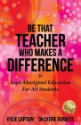 Be That Teacher Who Makes A Difference: & Lead Aboriginal Education For All Students By Kylie Captain, Cathie Burgess Cover Image