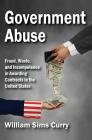 Government Abuse: Fraud, Waste, and Incompetence in Awarding Contracts in the United States By William Sims Curry Cover Image