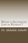 What is Securities Law in Kuwait?: A comparative study with United Kingdom, Saudi and Qatar By Abdullah Alshebli Cover Image