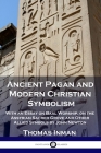 Ancient Pagan and Modern Christian Symbolism: With an Essay on Baal Worship, on the Assyrian Sacred Grove and Other Allied Symbols by John Newton By Thomas Inman Cover Image