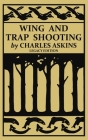 Wing and Trap Shooting (Legacy Edition): A Classic Handbook on Marksmanship and Tips and Tricks for Hunting Upland Game Birds and Waterfowl Cover Image