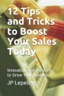 12 Tips and Tricks to Boost Your Sales Today: Innovation and Creativity to Grow Your Business By Jp Lepeley Cover Image