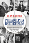 Philadelphia Battlefields: Disruptive Campaigns and Upset Elections in a Changing City Cover Image