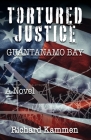 Tortured Justice, Guantanamo Bay By Richard Kammen Cover Image