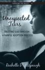 Unexpected Tears: Trusting God through a Painful Adoption Process By Rachelle D. Alspaugh Cover Image