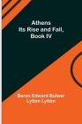 Athens: Its Rise and Fall, Book IV By Baron Edward Bulwer Lytton Lytton Cover Image