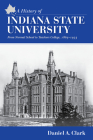 A History of Indiana State University: From Normal School to Teachers College, 1865-1933 By Dan Clark Cover Image
