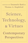 Science, Technology, and Virtues: Contemporary Perspectives By Emanuele Ratti (Editor), Thomas A. Stapleford (Editor) Cover Image