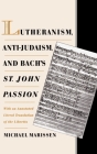 Lutheranism, Anti-Judaism, and Bach's St. John Passion: With an Annotated Literal Translation of the Libretto By Michael Marissen Cover Image