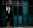 The Louisiana Houses of A. Hays Town By Cyril E. Vetter, Philip Gould (Photographer) Cover Image