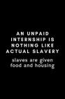 An Unpaid Internship Is Nothing Like Actual Slavery. Slaves Are Given Food And Housing: Funny Intern Notebook Gift Idea - 120 Pages (6