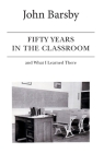 Fifty Years in the Classroom and What I Learned There By John Barsby Cover Image