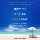 How to Retire Overseas Lib/E: Everything You Need to Know to Live Well (for Less) Abroad By Erin Deward (Read by), Kathleen Peddicord Cover Image