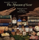 The Museum of Scent: Exploring the Curious and Wondrous World of Fragrance By Mandy Aftel, Clarissa Pinkola Estés Reyés (Foreword by) Cover Image