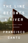 The Line Becomes a River: Dispatches from the Border By Francisco Cantú Cover Image