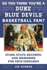 So You Think You're a Duke Blue Devils Basketball Fan?: Stars, Stats, Records, and Memories for True Diehards (So You Think You're a Team Fan) By Jim Sumner Cover Image