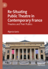 Re-Situating Public Theatre in Contemporary France: Theatres and Their Publics By Ifigenia Gonis Cover Image