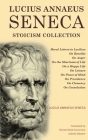 Lucius Annaeus Seneca Stoicism Collection: Moral Letters to Lucilius, On Benefits, On Anger, On the Shortness of Life, On a Happy Life, On Leisure, On By Lucius Annaeus Seneca, Richard Mott Gummere (Translator), Aubrey Stewart (Translator) Cover Image
