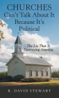 Churches Can't Talk About It Because It's Political: The Lie That Is Destroying America By R. David Stewart Cover Image