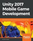 Unity 2017 Mobile Game Development: Build, deploy, and monetize games for Android and iOS with Unity By John P. Doran Cover Image