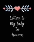 Letters To My Baby In Heaven: A Diary Of All The Things I Wish I Could Say - Newborn Memories - Grief Journal - Loss of a Baby - Sorrowful Season - By Patricia Larson Cover Image