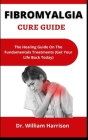 Fibromyalgia Cure Guide: The Healing Guide On The Fundamentals Treatments (Get Your Life Back Today) Cover Image