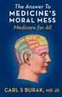 The Answer to Medicine's Moral Mess: Medicare for All By Carl S. Burak Cover Image