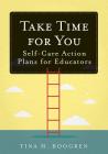 Take Time for You: Self-Care Action Plans for Educators (Using Maslow's Hierarchy of Needs and Positive Psychology) By Tina H. Boogren Cover Image