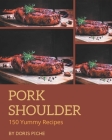 150 Yummy Pork Shoulder Recipes: Make Cooking at Home Easier with Yummy Pork Shoulder Cookbook! By Doris Piche Cover Image