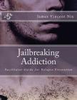 Jailbreaking Addiction: Facilitator Guide for Relapse Prevention By James Vincent Nix Cover Image