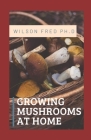 Growing Mushrooms at Home: The Ultimate Guide To Growing Psilocybin Mushrooms By Wilson Fred Ph. D. Cover Image