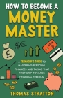 How To Become a Money Master A Teenager's Guide to Mastering Personal Finances and Taking that First Step towards Financial Freedom Cover Image